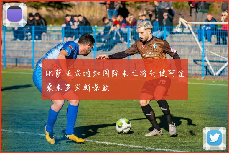 比萨正式通知国际米兰将行使阿金桑米罗买断条款