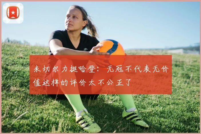 米切尔力挺哈登：无冠不代表无价值这样的评价太不公正了