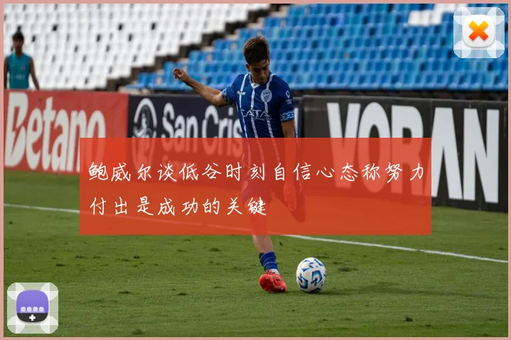 鲍威尔谈低谷时刻自信心态称努力付出是成功的关键