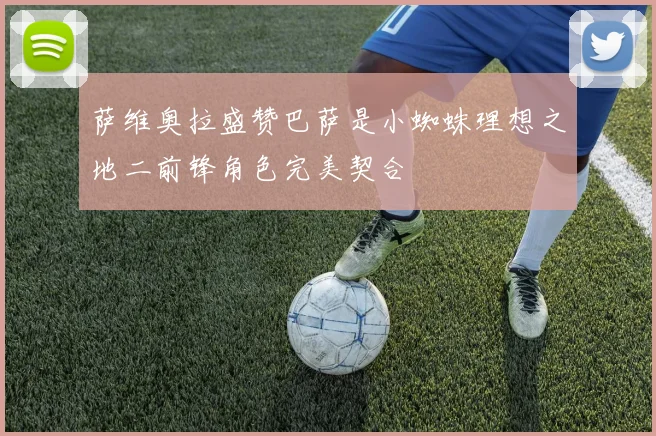萨维奥拉盛赞巴萨是小蜘蛛理想之地二前锋角色完美契合