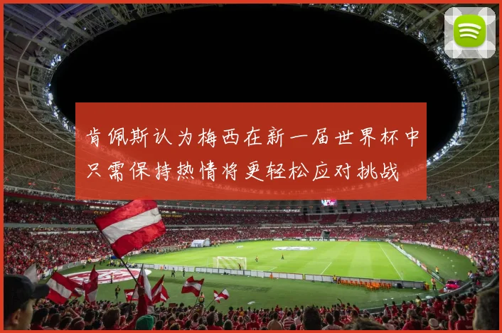 肯佩斯认为梅西在新一届世界杯中只需保持热情将更轻松应对挑战